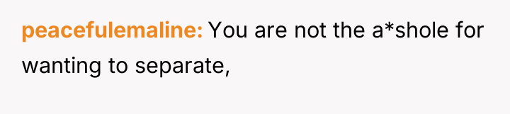 peacefulemaline You are not the a*shole for wanting to separate,
