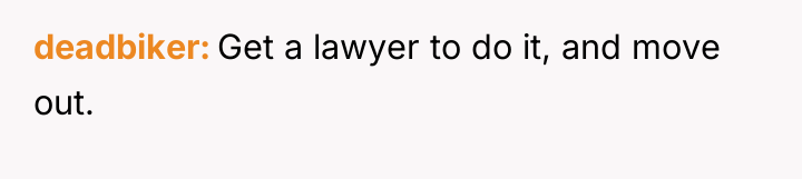 deadbiker Get a lawyer to do it, and move out.
