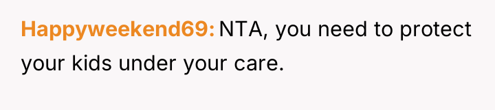 Happyweekend69 NTA, you need to protect your kids under your...