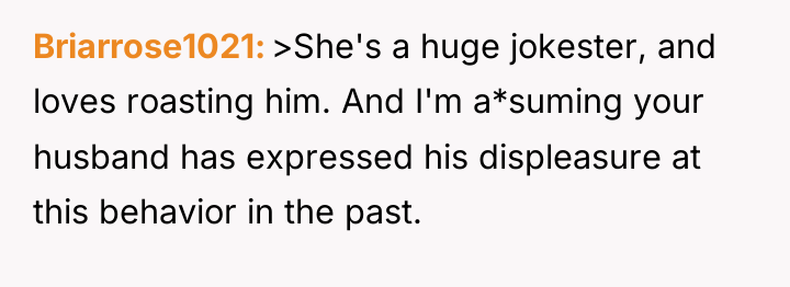 Briarrose1021 >She's a huge jokester, and loves roasting him. And...