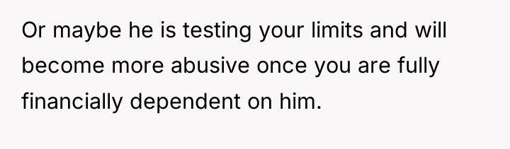 Or maybe he is testing your limits and will become...