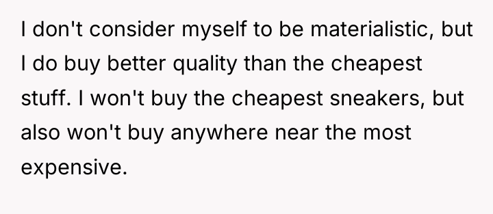 I don't consider myself to be materialistic, but I do...