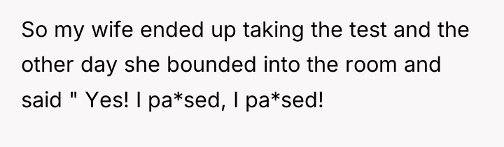 So my wife ended up taking the test and the...