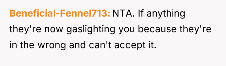 Beneficial-Fennel713 NTA. If anything they're now gaslighting you because they're...