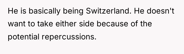 He is basically being Switzerland. He doesn't want to take...