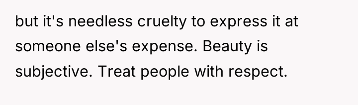 but it's needless cruelty to express it at someone else's...