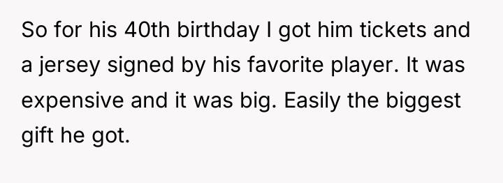 So for his 40th birthday I got him tickets and...