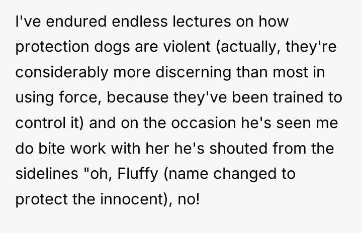 I've endured endless lectures on how protection dogs are violent...