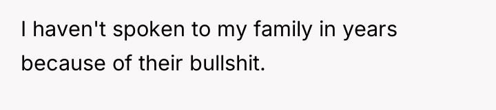 I haven't spoken to my family in years because of...
