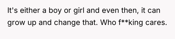 It's either a boy or girl and even then, it...