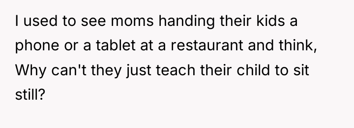 I used to see moms handing their kids a phone...
