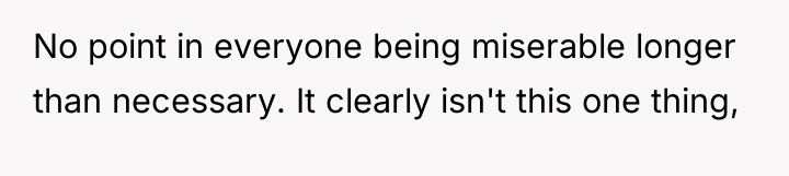 No point in everyone being miserable longer than necessary. It...