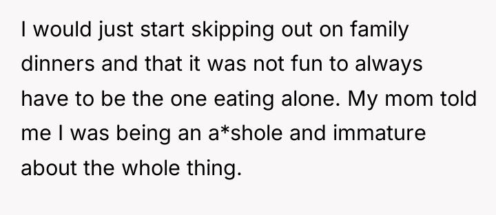 I would just start skipping out on family dinners and...