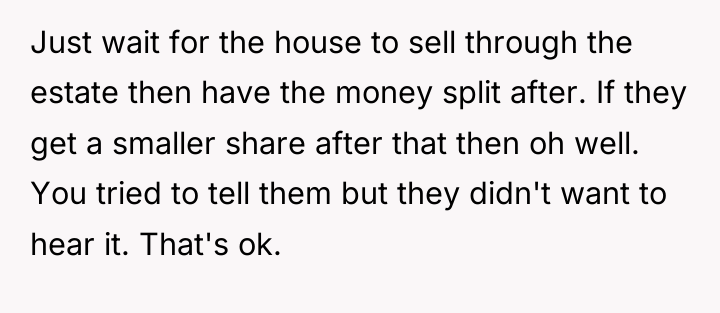 Just wait for the house to sell through the estate...