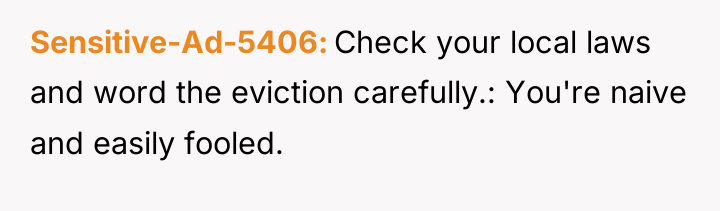 Sensitive-Ad-5406 Check your local laws and word the eviction carefully.:...