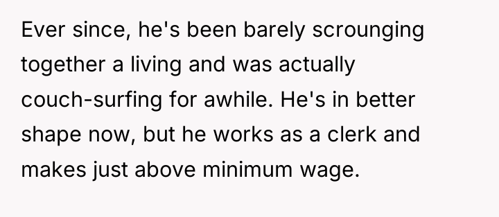 Ever since, he's been barely scrounging together a living and...
