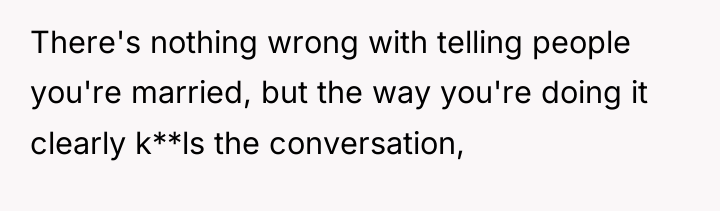 There's nothing wrong with telling people you're married, but the...