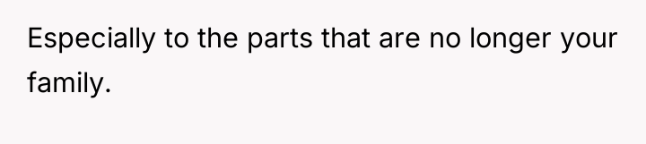 Especially to the parts that are no longer your family.