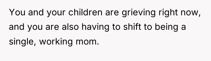 You and your children are grieving right now, and you...