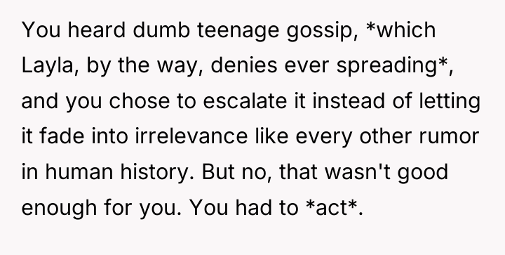 You heard dumb teenage gossip, *which Layla, by the way,...