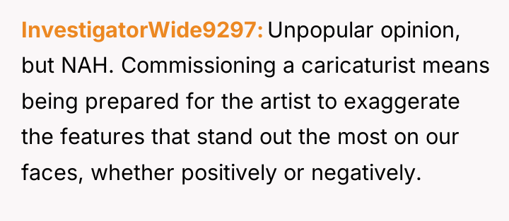 InvestigatorWide9297 Unpopular opinion, but NAH. Commissioning a caricaturist means being...