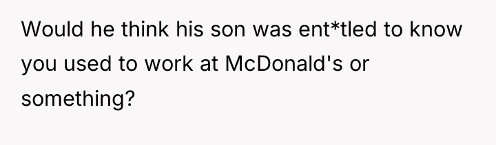 Would he think his son was ent*tled to know you...