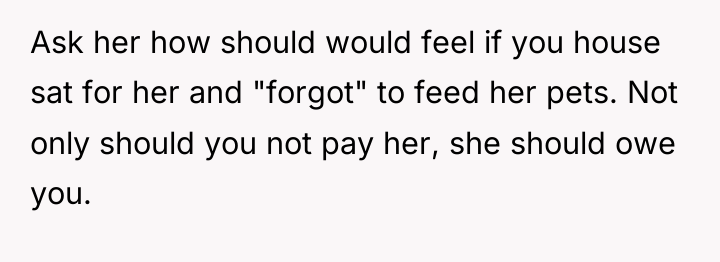 Ask her how should would feel if you house sat...