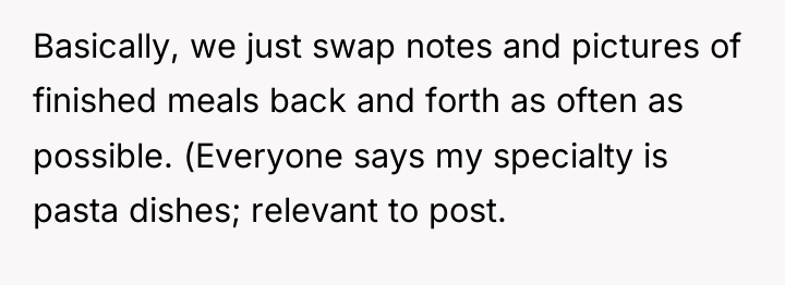 Basically, we just swap notes and pictures of finished meals...