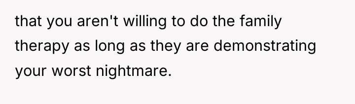 that you aren't willing to do the family therapy as...