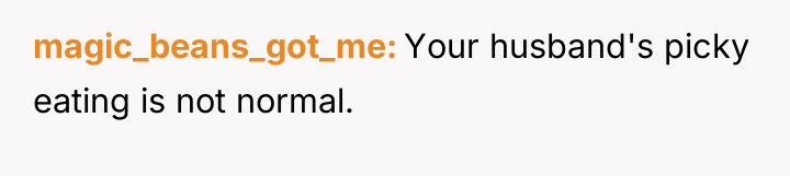 magic_beans_got_me Your husband's picky eating is not normal.