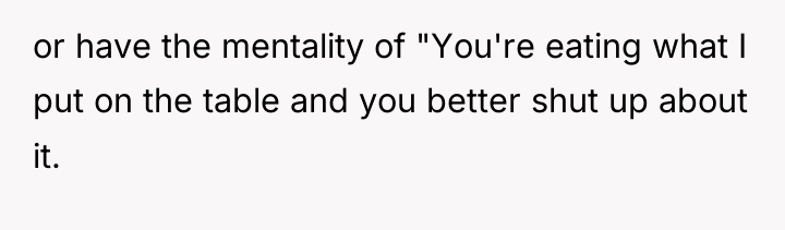 or have the mentality of "You're eating what I put...