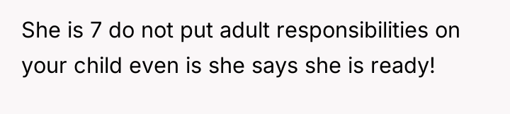 She is 7 do not put adult responsibilities on your...
