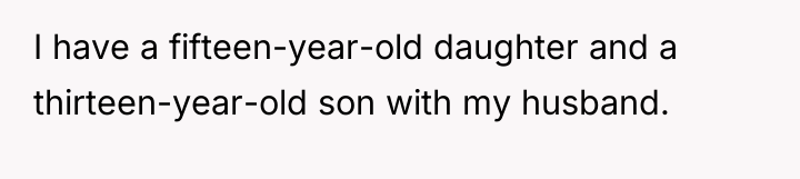 I have a fifteen-year-old daughter and a thirteen-year-old son with...
