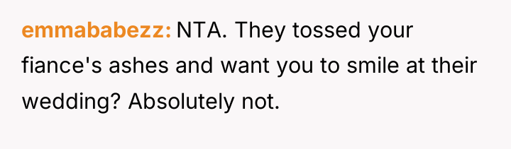 emmababezz NTA. They tossed your fiance's ashes and want you...