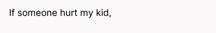 If someone hurt my kid,