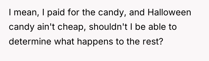 I mean, I paid for the candy, and Halloween candy...