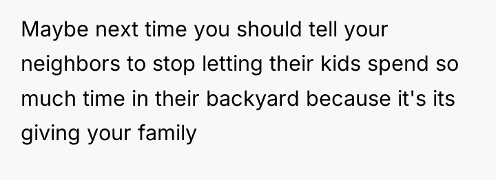 Maybe next time you should tell your neighbors to stop...