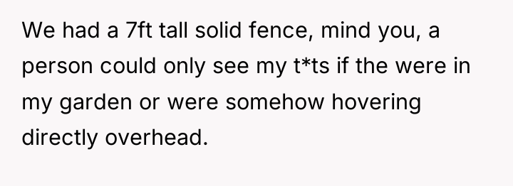 We had a 7ft tall solid fence, mind you, a...