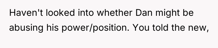 Haven't looked into whether Dan might be abusing his power/position....