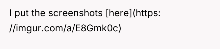 I put the screenshots [here](https: //imgur.com/a/E8Gmk0c)