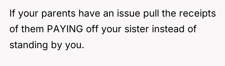 If your parents have an issue pull the receipts of...