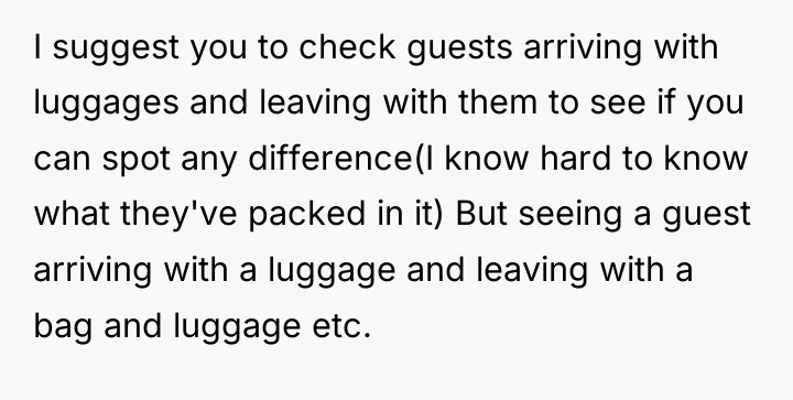 I suggest you to check guests arriving with luggages and...