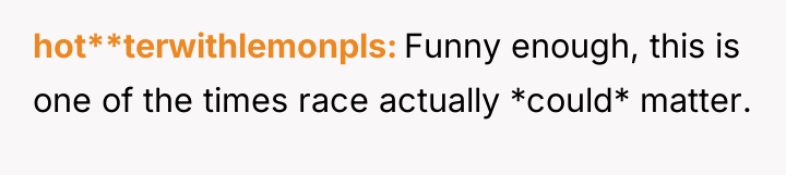 hot**terwithlemonpls Funny enough, this is one of the times race...