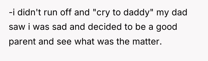 -i didn't run off and "cry to daddy" my dad...