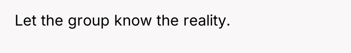 Let the group know the reality.