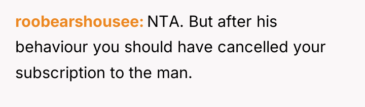 roobearshousee NTA. But after his behaviour you should have cancelled...