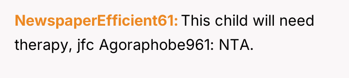 NewspaperEfficient61 This child will need therapy, jfc Agoraphobe961: NTA.
