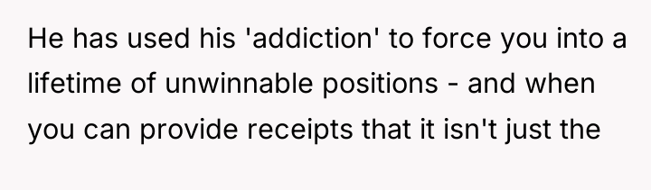 He has used his 'addiction' to force you into a...