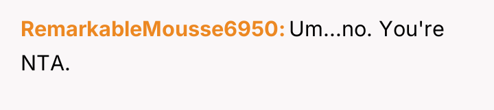 RemarkableMousse6950 Um...no. You're NTA.