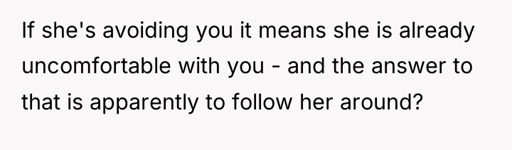 If she's avoiding you it means she is already uncomfortable...
